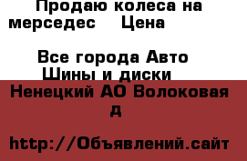 Продаю колеса на мерседес  › Цена ­ 40 000 - Все города Авто » Шины и диски   . Ненецкий АО,Волоковая д.